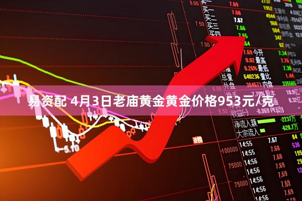 易资配 4月3日老庙黄金黄金价格953元/克