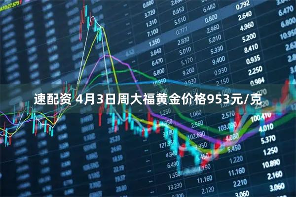 速配资 4月3日周大福黄金价格953元/克
