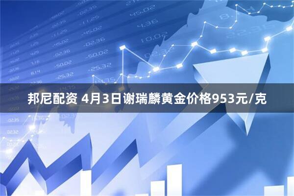 邦尼配资 4月3日谢瑞麟黄金价格953元/克