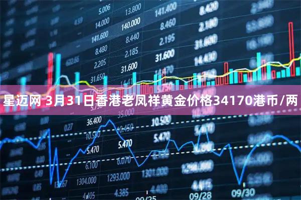 星迈网 3月31日香港老凤祥黄金价格34170港币/两