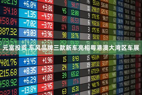 元富投资 东风品牌三款新车亮相粤港澳大湾区车展