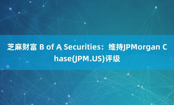 芝麻财富 B of A Securities：维持JPMorgan Chase(JPM.US)评级