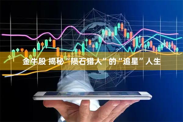 金牛股 揭秘“陨石猎人”的“追星”人生