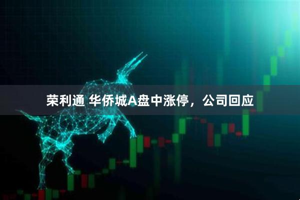 荣利通 华侨城A盘中涨停，公司回应