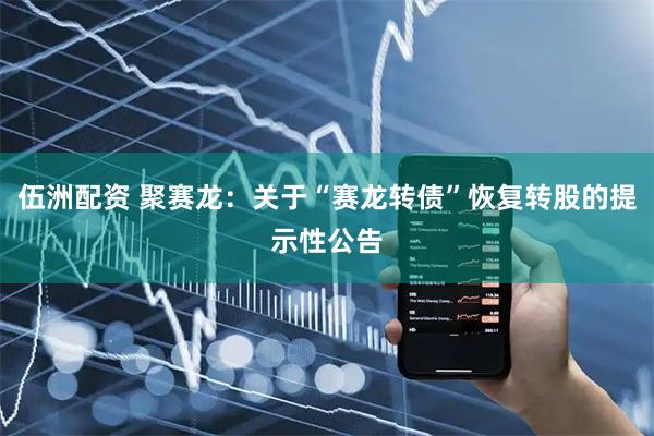 伍洲配资 聚赛龙：关于“赛龙转债”恢复转股的提示性公告