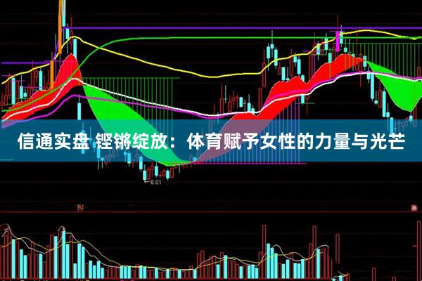 信通实盘 铿锵绽放：体育赋予女性的力量与光芒