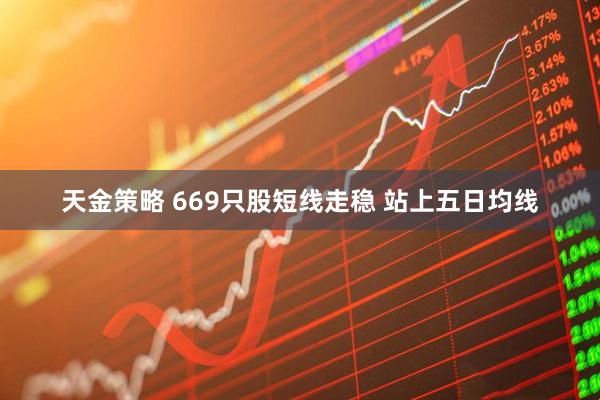 天金策略 669只股短线走稳 站上五日均线