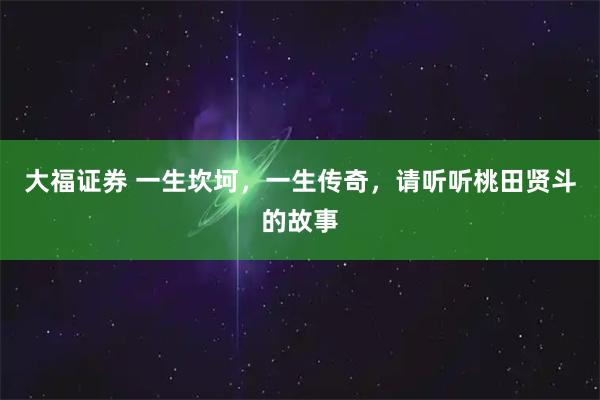 大福证券 一生坎坷，一生传奇，请听听桃田贤斗的故事