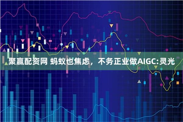 聚赢配资网 蚂蚁也焦虑，不务正业做AIGC:灵光