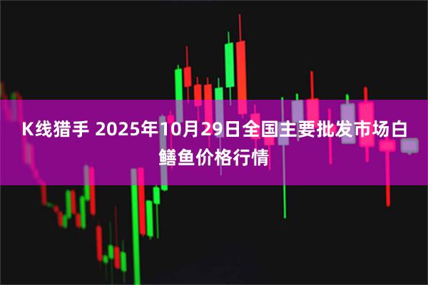 K线猎手 2025年10月29日全国主要批发市场白鳝鱼价格行情