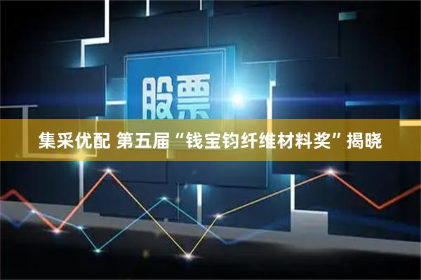集采优配 第五届“钱宝钧纤维材料奖”揭晓